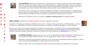 JULIO BARDANCA. Diplomado en Publicidad por la Escuela Nacional de AA.GG en México DF, Julio ha desarrollado su
N                         carrera en el campo del marketing turístico, donde desde instituciones y organizaciones públicas mexicanas, ha llevado a
                          cabo a lo largo de 25 años, planes estratégicos y de marketing para desarrollos promocionales en zonas turísticas de su
e                         país: Cabo San Lucas, Cancún, Acapulco, Puerto Vallarta, Ixtapa, Los Cabos, Loreto, Las Bahías de Huatulco …

t                         Durante ocho años, ha sido Gerente de Publicidad y Subgerente de Regiones Turísticas Integrales en FONATUR (Fondo
                          Nacional para el Turismo) en México DF, donde también ha sido Subdirector de Ferias Internacionales en la Secretaría de

w   s                     Turismo del Gobierno de México. Además, ha trabajado como publicitario en diversas agencias mexicanas.

                          Residente en la actualidad en Cancú, es el experto en estategia y márketing turístico de la network surprise!,.
o   u
r   r   MIGUEL ENCINAS. Especialista de la network surprise! en formación y potenciación de equipos.


k   p   Licenciado en Psicología por la Autónoma de Madrid antes de cursar un Master en Recursos Humanos en ICADE (Comillas), su carrera
        profesional se ha desarrollado en el campo de la gestión de personas, en compañías como IBM, Génesis Seguros, o Dopp Consultores.

    r   Referente en el campo de la búsqueda e identificación del talento, Encinas es experto en Proyectos de Gestión del Talento (Identificación-
        Evaluación-Desarrollo), Evaluación Directiva (Management Appraisals o Audits), Detección del Talento (Mapas del Talento), Selección Masiva
    i   y Definición Organizativa (Análisis, Descripción y Valoración de Puestos). Es así mismo colaborador de ksf partners [Grupo Portfolio].

    s                     Mª CRISTINA NAVARRO. Abogada y socia de Grupo Portfolio es responsable de Portfolio Legal, Navarro estudió Derecho en
                          la Universidad de Zaragoza, ampliando estudios con sendos postgrados en materia jurídica en Pamplona y Madrid.
    e
                          Especialista en Derecho Civil, Administrativo y Mercantil, ha sido letrado asesor de diferentes empresas y publicado un artículo
    !                     jurídico mensualmente (2006-2009) en la revista económica Unión Empresarial.

                          Aporta una óptica jurídica a las necesidades de surprise! y participa activamente en las negociaciones contractuales.
 