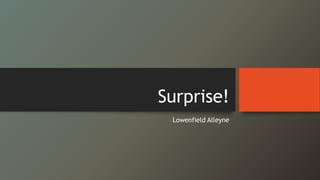 Surprise! 
Lowenfield Alleyne 
 