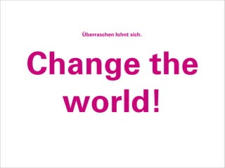 Überraschen lohnt sich.




Change the
  world!
 
