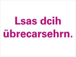 Lsas dcih
übrecarsehrn.
 