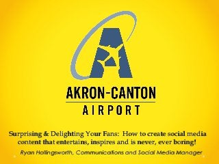Surprising & Delighting Your Fans: How to create social media
  content that entertains, inspires and is never, ever boring!
   Ryan Hollingsworth, Communications and Social Media Manager
 
