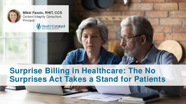 Surprise Billing in Healthcare: The No
Surprises Act Takes a Stand for Patients
Mikki Fazzio, RHIT, CCS
Content Integrity Consultant,
Principal
 