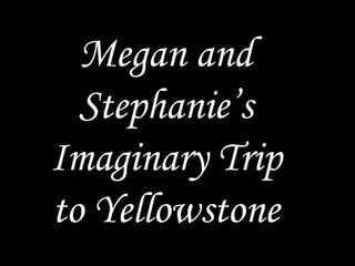 Megan and Stephanie’s Imaginary Trip to Yellowstone 