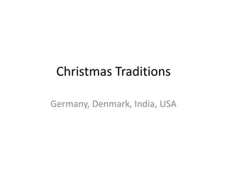 Christmas Traditions
Germany, Denmark, India, USA
 