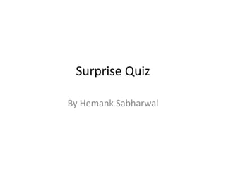 Surprise Quiz 
By Hemank Sabharwal 
 