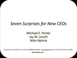 Seven Surprises for New CEOs
Michael E. Porter
Jay W. Lorsch
Nitin Nohria
Excerpted and abridged from the book by Michael E. Porter. On Competition (Boston, MA: HBS Publishing, 2008)
jgillis767@aol.com
 