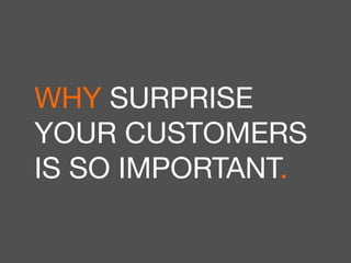3 
WHY SURPRISE 
YOUR CUSTOMERS 
IS SO IMPORTANT. 
 