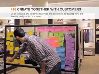 33 
#16 CREATE TOGETHER WITH CUSTOMERS 
Be co-creative and involve employees and customers to develop new and 
relevant delights and surprises. 
 
