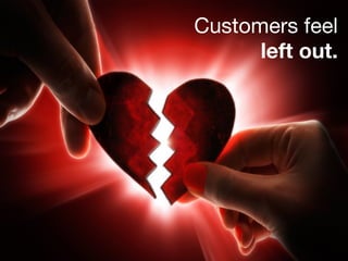 5 
Customers feel 
left out. 
 