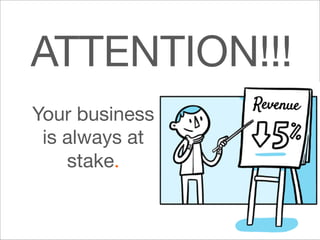 8 
ATTENTION!!! 
Your business 
is always at 
stake. 
 