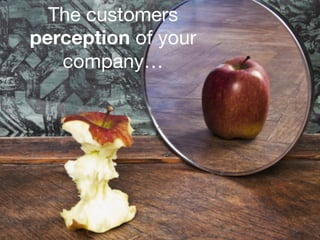 9 
The customers 
perception of your 
company… 
 