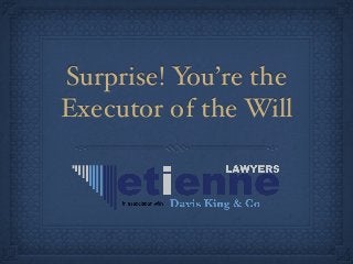 Surprise! You’re the
Executor of the Will
 