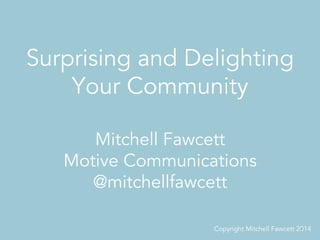 Surprising and Delighting
Your Community
1	
  
Mitchell Fawcett
Motive Communications
@mitchellfawcett
Copyright Mitchell Fawcett 2014
 
