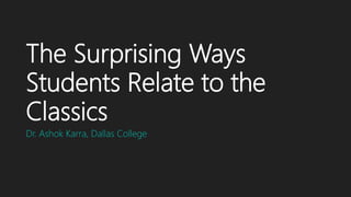The Surprising Ways
Students Relate to the
Classics
Dr. Ashok Karra, Dallas College
 