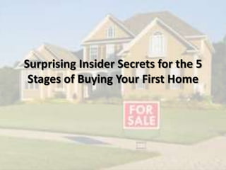 Surprising Insider Secrets for the 5
Stages of Buying Your First Home
 