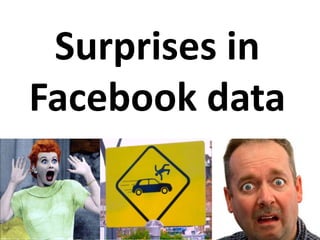 Surprises in
Facebook data
 
