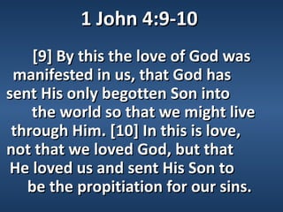 1 John 4:9-10
    [9] By this the love of God was
 manifested in us, that God has
sent His only begotten Son into
    the world so that we might live
 through Him. [10] In this is love,
not that we loved God, but that
He loved us and sent His Son to
   be the propitiation for our sins.
 