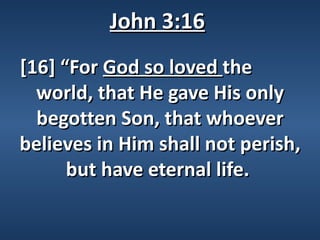 John 3:16
[16] “For God so loved the
  world, that He gave His only
  begotten Son, that whoever
believes in Him shall not perish,
      but have eternal life.
 