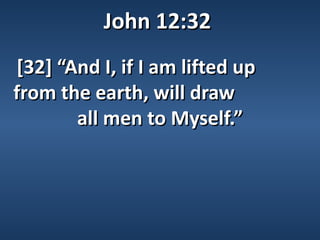 John 12:32
[32] “And I, if I am lifted up
from the earth, will draw
       all men to Myself.”
 
