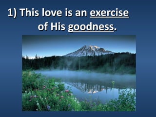 1) This love is an exercise
       of His goodness.
 