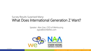 Survey Results Surprised Many:
What Does International Generation Z Want?
www.we-housing.com contact@we-housing.com +1 510-761-8000
2/15/2017 1
Speaker: Alan Gao, CEO of WeHousing
agao@worldelites.com
 