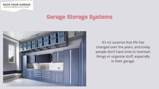 Garage Storage Systems
Garage Storage Systems
It’s no surprise that life has

changed over the years, and today

people don’t have time to maintain

things or organize stuff, especially

in their garage.
 