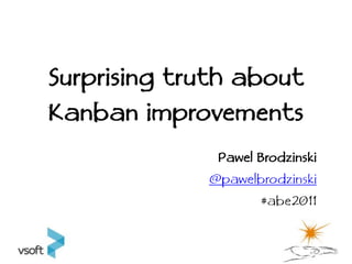 Surprising truth about
Kanban improvements
              Pawel Brodzinski
             @pawelbrodzinski
                    #abe2011
 