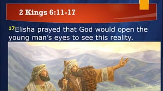 2 Kings 6:11-17
17Elisha prayed that God would open the
young man’s eyes to see this reality.
God did so. And what did the young man
see? “And behold the mountain was full of
horses and chariots of fire all around Elisha”
 