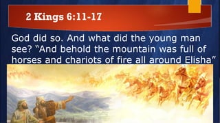 2 Kings 6:11-17
God did so. And what did the young man
see? “And behold the mountain was full of
horses and chariots of fire all around Elisha”
 