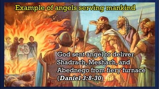 Example of angels serving mankind
God sent angel to deliver
Shadrach, Meshach, and
Abednego from fiery furnace
(Daniel 3:8-30)
 