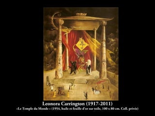 Leonora Carrington (1917-2011)
«Le Temple du Monde » (1954, huile et feuille d'or sur toile, 100 x 80 cm. Coll. privée)
 