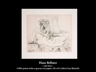 Hans Bellmer
« sans titre »
(1960, pointe sèche et gravure sur papier, 50 x 65, Galerie Guy Bärtschi)
 