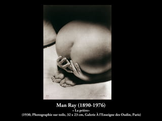 Man Ray (1890-1976)
« La prière»
(1930, Photographie sur toile, 32 x 23 cm, Galerie À l’Enseigne des Oudin, Paris)
 
