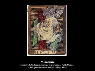 Minotaure
« Numéro 1. Collage et dessin de couverture par Pablo Picasso»
(1933, première année, éditeur : Albert Skira)
 