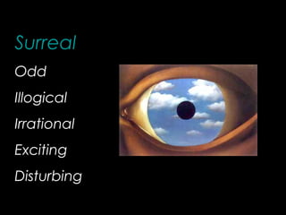 Surreal
Odd
Illogical
Irrational
Exciting
Disturbing
 
