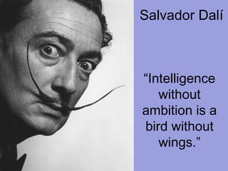 Salvador Dalí
“Intelligence
without
ambition is a
bird without
wings.”
 