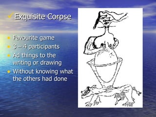Exquisite Corpse Favourite game 3 – 4 participants Ad things to the writing or drawing Without knowing what the others had done  