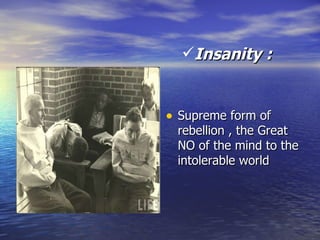 Insanity : Supreme form of rebellion , the Great NO of the mind to the intolerable world 