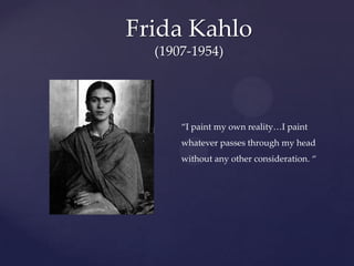 Frida Kahlo(1907-1954)“I paint my own reality…I paint whatever passes through my head without any other consideration. “