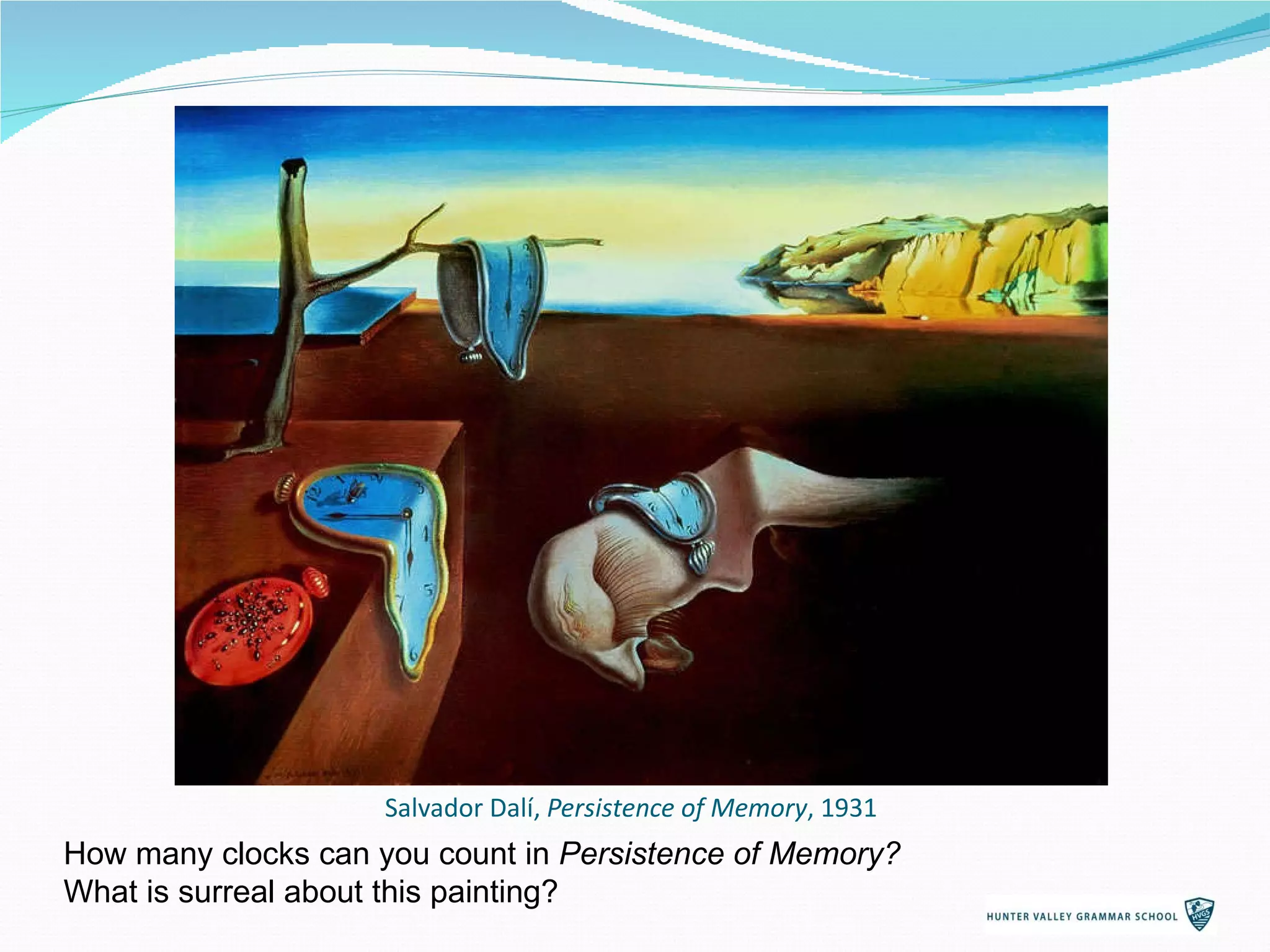 Salvador Dalí,  Persistence of Memory , 1931 How many clocks can you count in  Persistence of Memory?  What is surreal about this painting? 