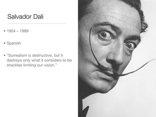 Salvador Dali

• 1904 – 1989


• Spanish


• “Surrealism is destructive, but it
  destroys only what it considers to be
  shackles limiting our vision.”
 