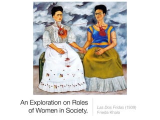 An Exploration on Roles
                          Las Dos Fridas (1939)
  of Women in Society.    Frieda Khalo
 