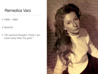 Remedios Varo

• 1908 – 1963


• Spanish


• “On second thought, I think I am
  more crazy than my goat.”
 