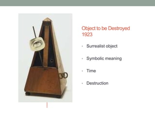 Object to be Destroyed
1923

• Surrealist object


• Symbolic meaning


• Time


• Destruction
 