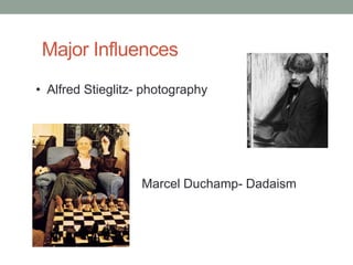 Major Influences
• Alfred Stieglitz- photography




                   Marcel Duchamp- Dadaism
 