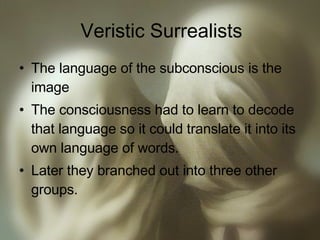 Veristic Surrealists The language of the subconscious is the image The consciousness had to learn to decode that language so it could translate it into its own language of words. Later they branched out into three other groups. 