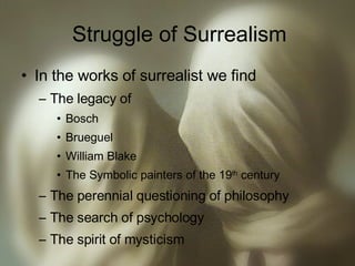 Struggle of Surrealism In the works of surrealist we find  The legacy of Bosch Brueguel William Blake The Symbolic painters of the 19 th  century The perennial questioning of philosophy The search of psychology The spirit of mysticism 
