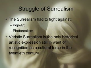 Struggle of Surrealism The Surrealism had to fight against: Pop-Art Photorealism Veristic Surrealism is the only historical artistic expression still in want of recognition as a cultural force in the twentieth century 