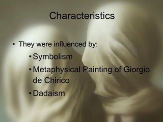 Characteristics They were influenced by: Symbolism Metaphysical Painting of Giorgio de Chirico Dadaism 