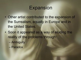 Expansion Other artist contributed to the expansion of the Surrealism, equally in Europe and in the United States. Soon it appeared as a way of eluding the reality of the problems through: Ambiguity Paradox  